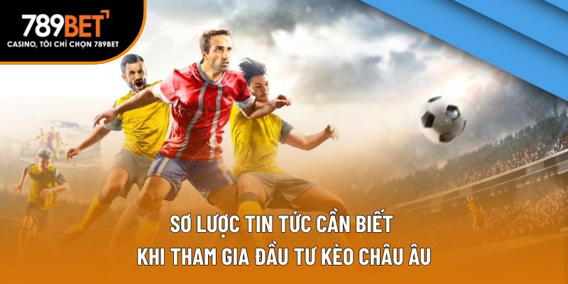 Sơ lược tin tức cần biết khi tham gia đầu tư kèo châu Âu